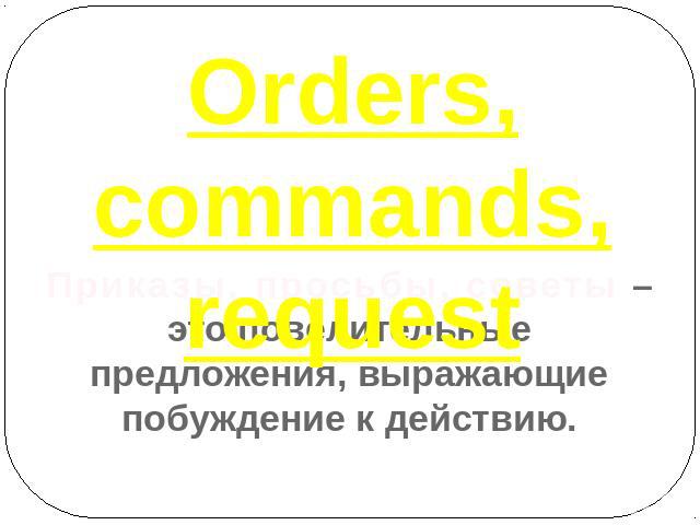 Orders, commands, request Приказы, просьбы, советы – это повелительные предложения, выражающие побуждение к действию.
