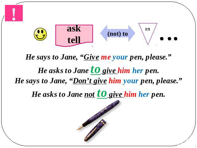He says to Jane, “Give me your pen, please.”He asks to Jane to give him her pen.He says to Jane, “Don’t give him your pen, please.”He asks to Jane not to give him her pen.
