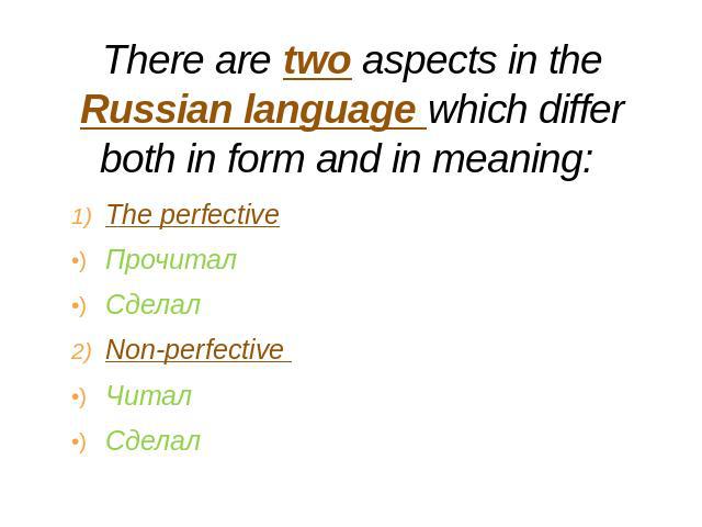 There are two aspects in the Russian language which differ both in form and in meaning: The perfectiveПрочиталСделалNon-perfective ЧиталСделал