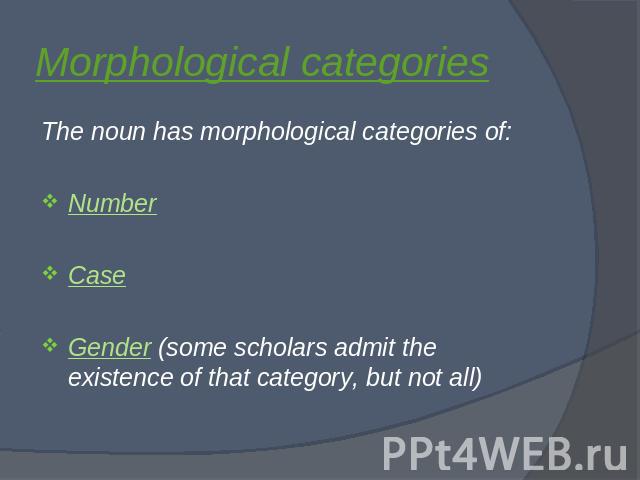Morphological categories The noun has morphological categories of:NumberCaseGender (some scholars admit the existence of that category, but not all)