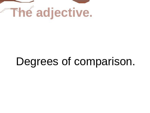 The adjective. Degrees of comparison.