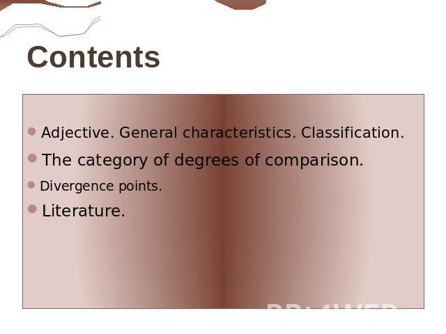 ContentsAdjective. General characteristics. Classification.The category of degrees of comparison.Divergence points.Literature.