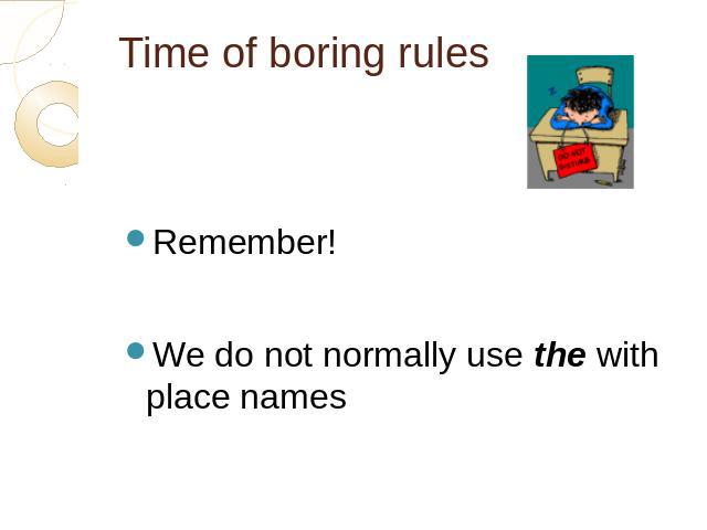 Time of boring rules Remember!We do not normally use the with place names