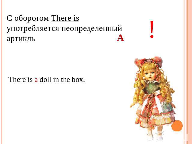 С оборотом There is употребляется неопределенный артикль There is a doll in the box.