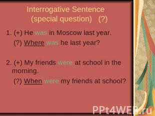 Interrogative Sentence (special question) (?) 1. (+) He was in Moscow last year.