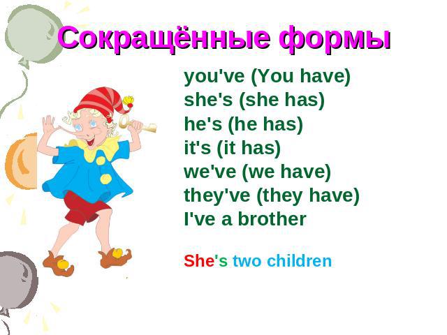 Сокращённые формы you've (You have)she's (she has)he's (he has)it's (it has)we've (we have)they've (they have)I've a brotherShe's two children