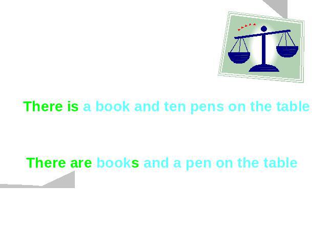 Compare:There is a book and ten pens on the table There are books and a pen on the table