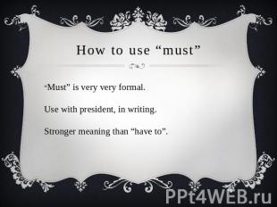 How to use “must” “Must” is very very formal. Use with president, in writing. St