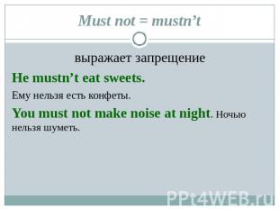 Must not = mustn’t выражает запрещениеHe mustn’t eat sweets. Ему нельзя есть кон