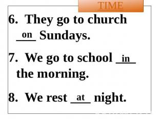 6. They go to church ___ Sundays. 7. We go to school ___ the morning. 8. We rest