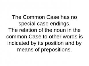 The Common Case has no special case endings.The relation of the noun in the comm