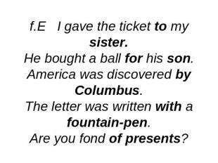 f.E I gave the ticket to my sister.He bought a ball for his son.America was disc
