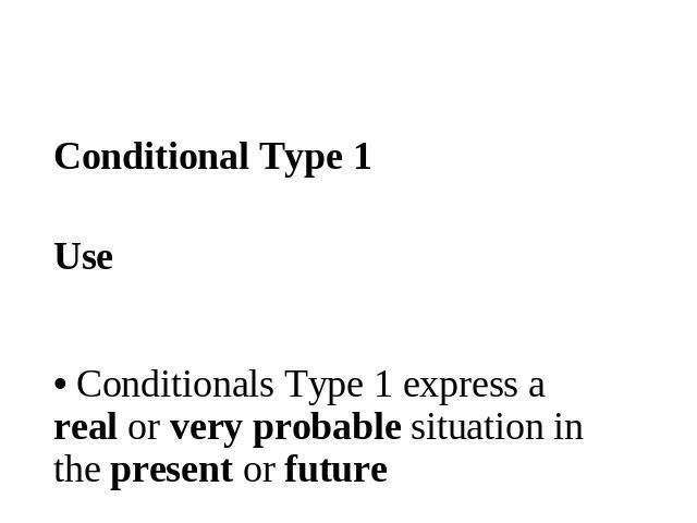 • Conditionals Type 1 express a real or very probable situation in the present or futureUse Conditional Type 1