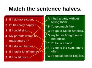 Match the sentence halves. 1 If I did more sport, 2 I'd be really happy if 3 If