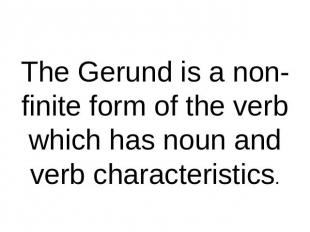 The Gerund is a non-finite form of the verb which has noun and verb characterist