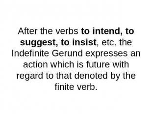 After the verbs to intend, to suggest, to insist, etc. the Indefinite Gerund exp