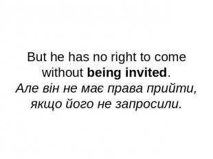 But he has no right to come without being invited.Але він не має права прийти,як