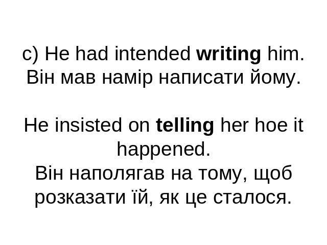 c) He had intended writing him.Він мав намір написати йому.He insisted on telling her hoe it happened.Він наполягав на тому, щоб розказати їй, як це сталося.