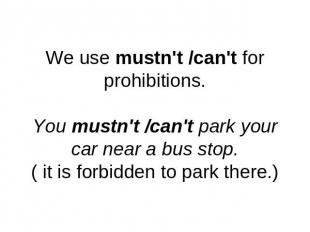We use mustn't /can't for prohibitions.You mustn't /can't park your car near a b