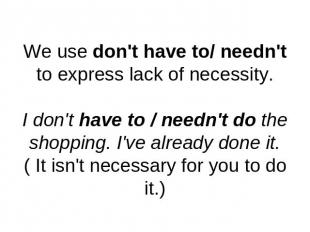 We use don't have to/ needn't to express lack of necessity.I don't have to / nee