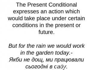 The Present Conditional expresses an action which would take place under certain
