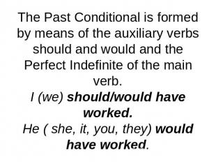 The Past Conditional is formed by means of the auxiliary verbs should and would