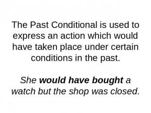 The Past Conditional is used to express an action which would have taken place u