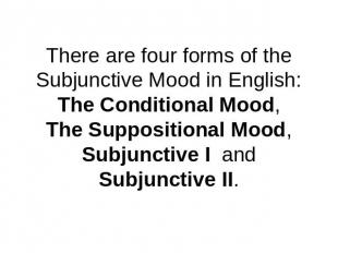 There are four forms of the Subjunctive Mood in English:The Conditional Mood,The
