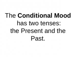 The Conditional Mood has two tenses:the Present and the Past.