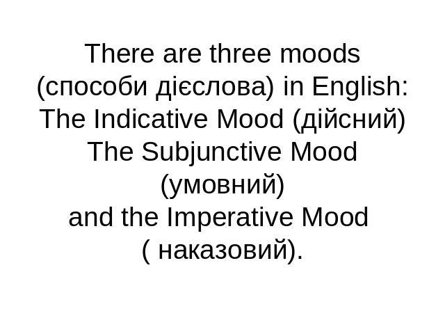 There are three moods (способи дієслова) in English:The Indicative Mood (дійсний)The Subjunctive Mood (умовний)and the Imperative Mood ( наказовий).