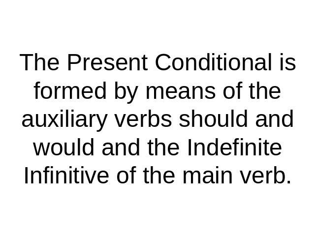 The Present Conditional is formed by means of the auxiliary verbs should and would and the Indefinite Infinitive of the main verb.