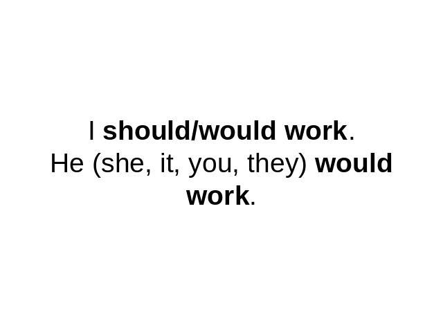 I should/would work.He (she, it, you, they) would work.