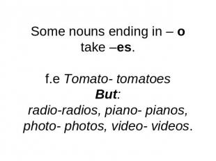 Some nouns ending in – otake –es.f.e Tomato- tomatoesBut:radio-radios, piano- pi