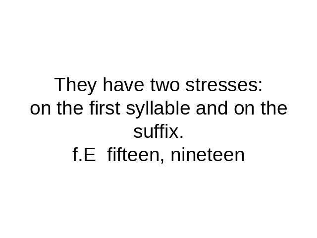 They have two stresses:on the first syllable and on the suffix.f.E fifteen, nineteen