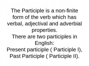 The Participle is a non-finite form of the verb which has verbal, adjectival and