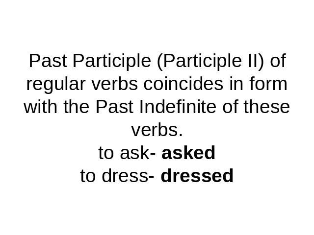 Past Participle (Participle II) of regular verbs coincides in form with the Past Indefinite of these verbs.to ask- askedto dress- dressed
