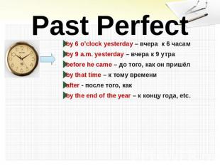 Past Perfect by 6 o’clock yesterday – вчера к 6 часамby 9 a.m. yesterday – вчера