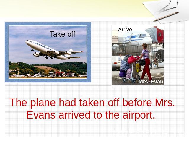 The plane had taken off before Mrs. Evans arrived to the airport.