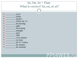 In, On, At + Time What is correct? In, on, or at? __________ 6 p.m__________ Fri