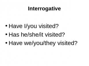 Interrogative Have I/you visited?Has he/she/it visited?Have we/you/they visited?