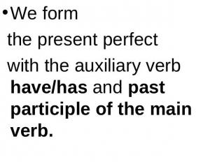 We form the present perfect with the auxiliary verb have/has and past participle