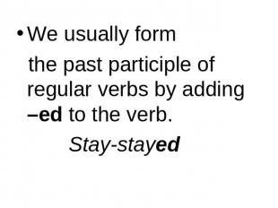 We usually form the past participle of regular verbs by adding –ed to the verb.