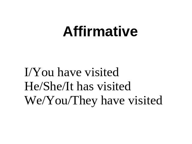 Affirmative I/You have visitedHe/She/It has visitedWe/You/They have visited