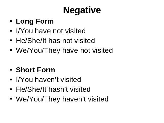 Negative Long FormI/You have not visitedHe/She/It has not visitedWe/You/They have not visitedShort FormI/You haven’t visitedHe/She/It hasn’t visitedWe/You/They haven’t visited
