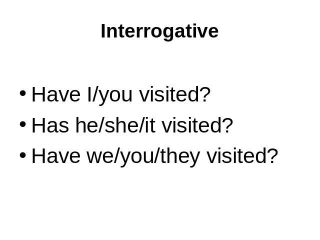 Interrogative Have I/you visited?Has he/she/it visited?Have we/you/they visited?