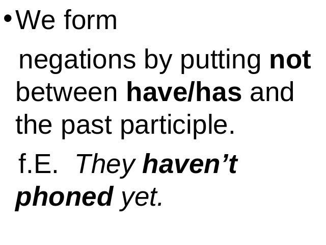 We form negations by putting not between have/has and the past participle. f.E. They haven’t phoned yet.