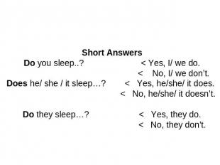Short AnswersDo you sleep..? < Yes, I/ we do. < No, I/ we don’t. Does he/ she /