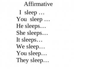 Affirmative I sleep …You sleep …He sleeps…She sleeps…It sleeps…We sleep…You slee
