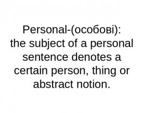 Personal-(особові):the subject of a personal sentence denotes a certain person,