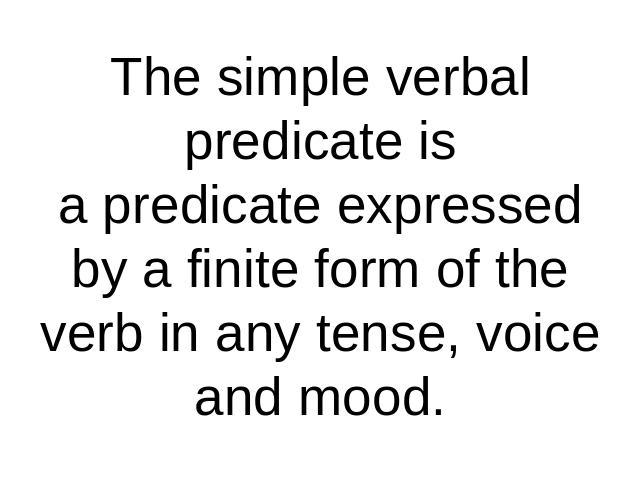 The simple verbal predicate isa predicate expressed by a finite form of the verb in any tense, voice and mood.